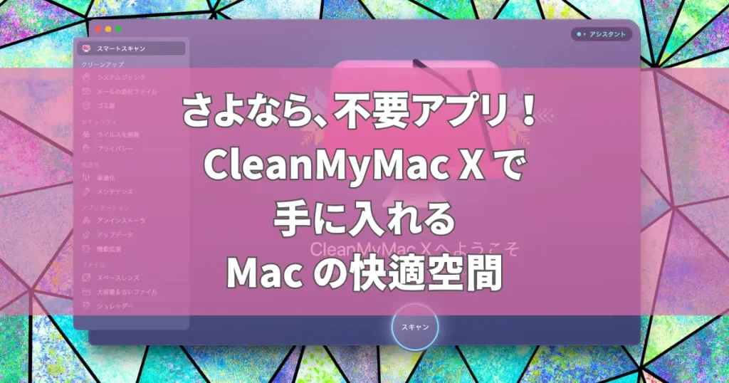 さよなら、不要アプリ！CleanMyMac Xで手に入れるMacの快適空間