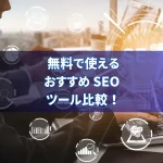 無料で使えるおすすめ SEO ツール比較！