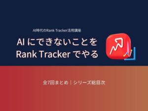 AI時代のRank Tracker活用講座：全7回シリーズ総目次
