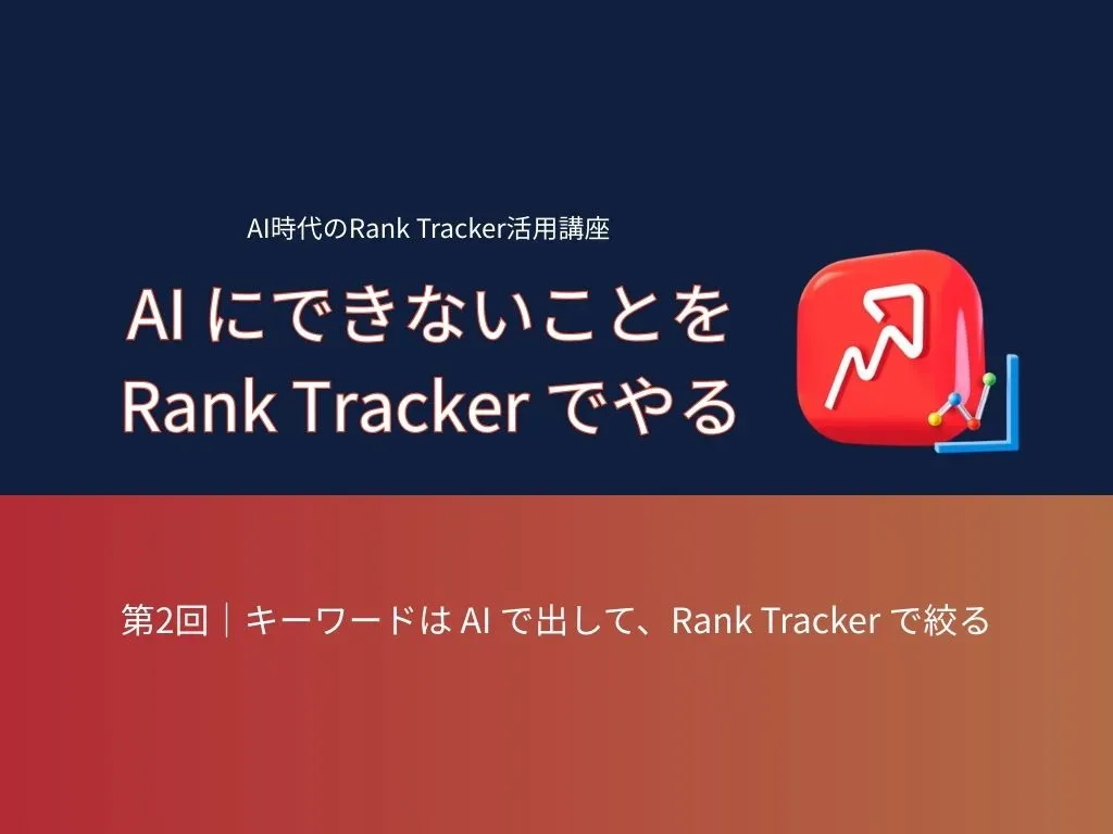 AI時代のRank Tracker活用講座 第2回：キーワードは AI で出して Rank Tracker で絞る